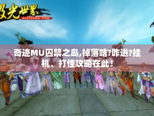 奇迹MU囚禁之岛,掉落啥?咋进?挂机、打怪攻略在此！