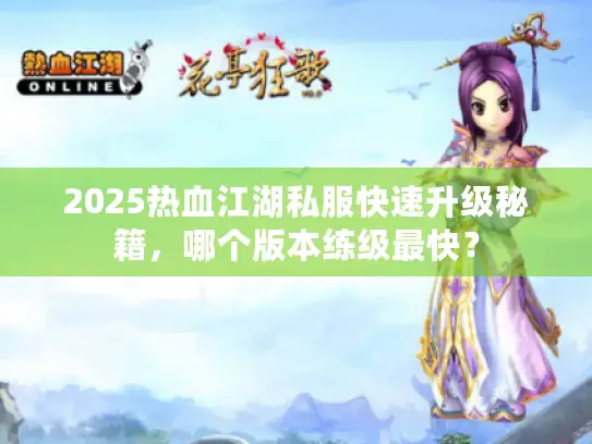 2025热血江湖私服快速升级秘籍，哪个版本练级最快？