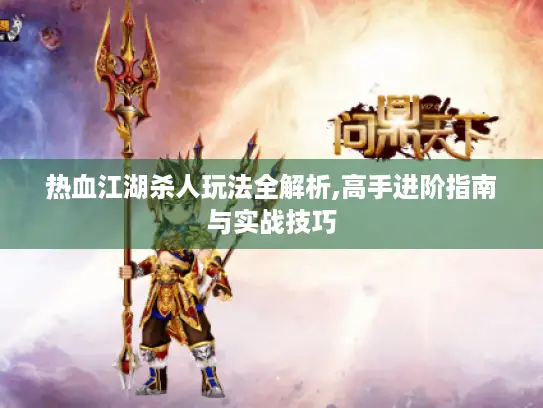 热血江湖杀人玩法全解析,高手进阶指南与实战技巧 热血江湖杀人玩法全解析,高手进阶指南与实战技巧