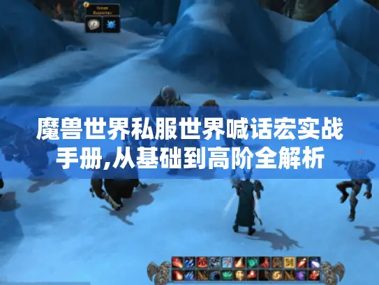 魔兽世界私服世界喊话宏实战手册,从基础到高阶全解析