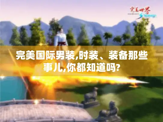 完美国际男装,时装、装备那些事儿,你都知道吗?