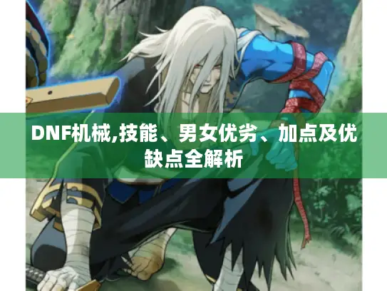 DNF机械,技能、男女优劣、加点及优缺点全解析 DNF机械,技能、男女优劣、加点及优缺点全解析