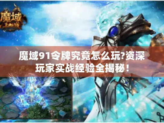 魔域91令牌究竟怎么玩?资深玩家实战经验全揭秘！