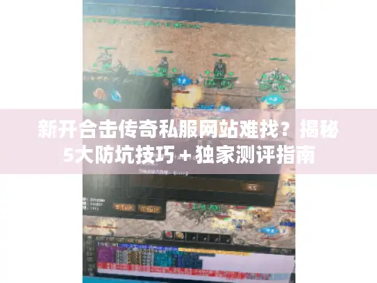 新开合击传奇私服网站难找？揭秘5大防坑技巧＋独家测评指南