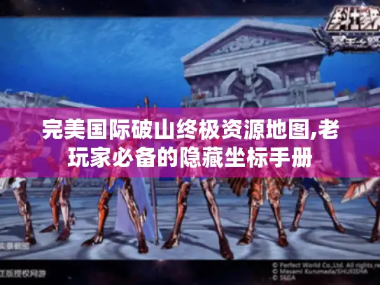 完美国际破山终极资源地图,老玩家必备的隐藏坐标手册
