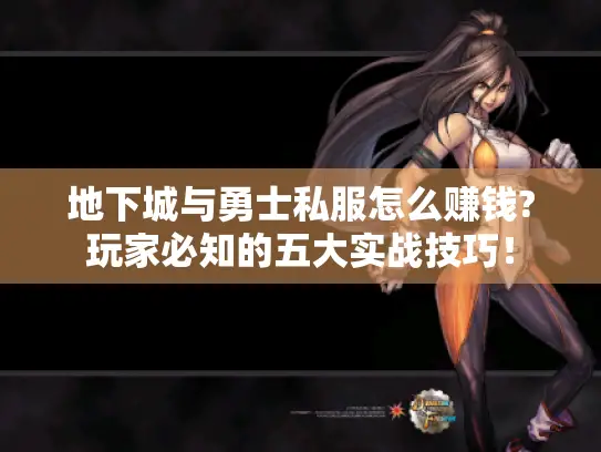 地下城与勇士私服怎么赚钱?玩家必知的五大实战技巧！