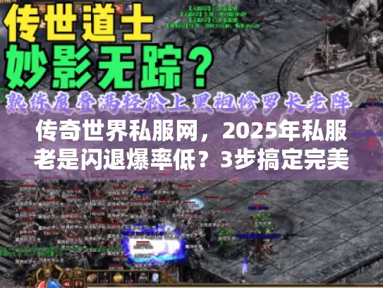 传奇世界私服网，2025年私服老是闪退爆率低？3步搞定完美体验！