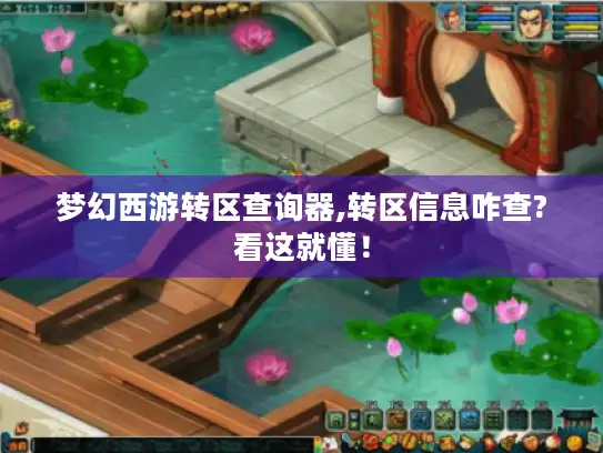 梦幻西游转区查询器,转区信息咋查?看这就懂! 梦幻西游转区查询器,转区信息咋查?看这就懂!