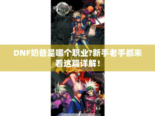 DNF奶爸是哪个职业?新手老手都来看这篇详解! DNF奶爸是哪个职业?新手老手都来看这篇详解!