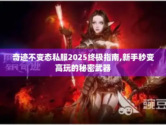 奇迹不变态私服2025终极指南,新手秒变高玩的秘密武器 奇迹不变态私服2025终极指南,新手秒变高玩的秘密武器