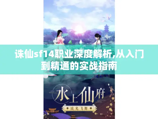 诛仙sf14职业深度解析,从入门到精通的实战指南 诛仙sf14职业深度解析,从入门到精通的实战指南