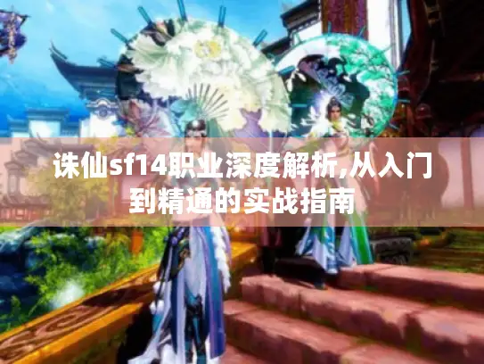 诛仙sf14职业深度解析,从入门到精通的实战指南 诛仙sf14职业深度解析,从入门到精通的实战指南