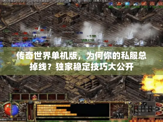传奇世界单机版，为何你的私服总掉线？独家稳定技巧大公开