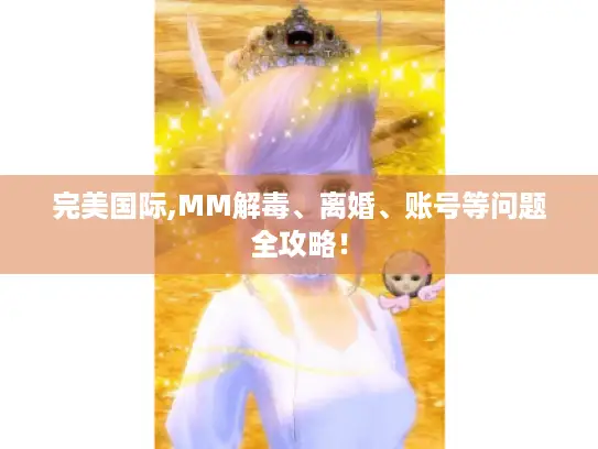 完美国际,MM解毒、离婚、账号等问题全攻略! 完美国际,MM解毒、离婚、账号等问题全攻略!