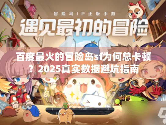 百度最火的冒险岛sf为何总卡顿?2025真实数据避坑指南 百度最火的冒险岛sf为何总卡顿?2025真实数据避坑指南