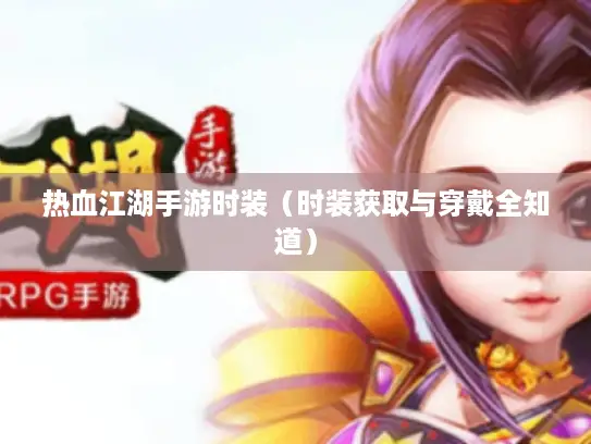 热血江湖手游时装（时装获取与穿戴全知道）