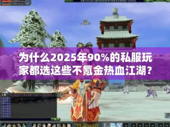 为什么2025年90%的私服玩家都选这些不氪金热血江湖？