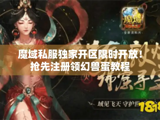 魔域私服独家开区限时开放！抢先注册领幻兽蛋教程