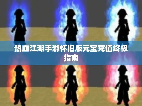 热血江湖手游怀旧版元宝充值终极指南