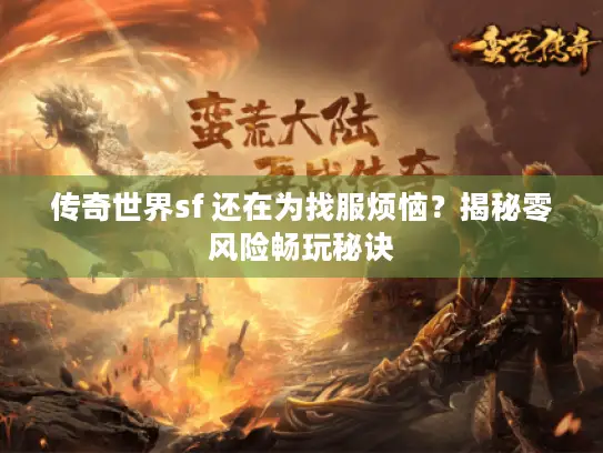 传奇世界sf 还在为找服烦恼?揭秘零风险畅玩秘诀 传奇世界sf 还在为找服烦恼?揭秘零风险畅玩秘诀