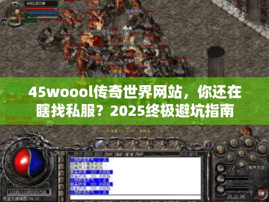 45woool传奇世界网站，你还在瞎找私服？2025终极避坑指南