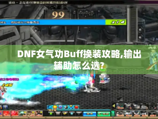 DNF女气功Buff换装攻略,输出辅助怎么选?