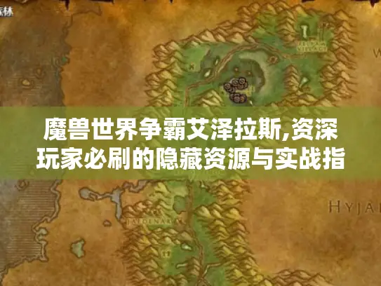 魔兽世界争霸艾泽拉斯,资深玩家必刷的隐藏资源与实战指南