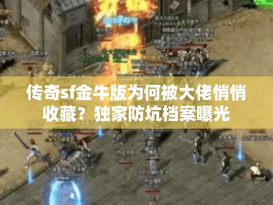传奇sf金牛版为何被大佬悄悄收藏？独家防坑档案曝光