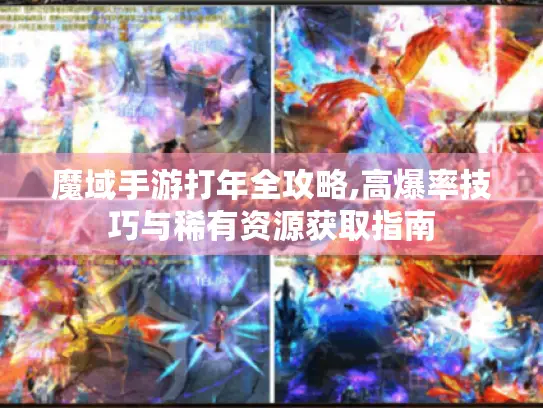 魔域手游打年全攻略,高爆率技巧与稀有资源获取指南