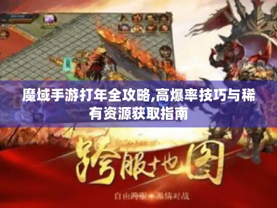 魔域手游打年全攻略,高爆率技巧与稀有资源获取指南