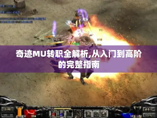奇迹MU转职全解析,从入门到高阶的完整指南 奇迹MU转职全解析,从入门到高阶的完整指南