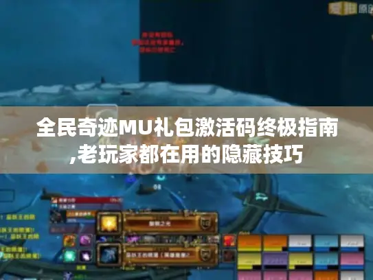 全民奇迹MU礼包激活码终极指南,老玩家都在用的隐藏技巧