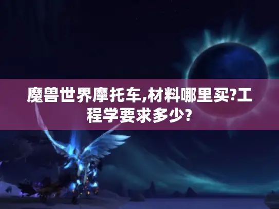 魔兽世界摩托车,材料哪里买?工程学要求多少?