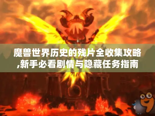 魔兽世界历史的残片全收集攻略,新手必看剧情与隐藏任务指南