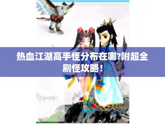 热血江湖高手怪分布在哪?附超全刷怪攻略! 热血江湖高手怪分布在哪?附超全刷怪攻略!