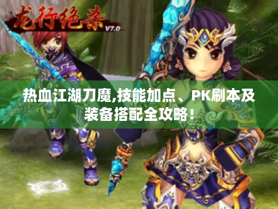 热血江湖刀魔,技能加点、PK刷本及装备搭配全攻略！