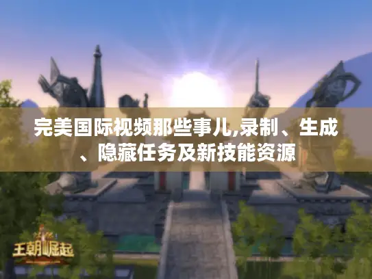 完美国际视频那些事儿,录制、生成、隐藏任务及新技能资源