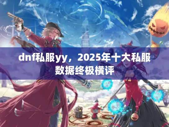 dnf私服yy，2025年十大私服数据终极横评