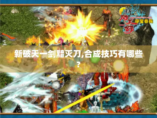 新破天一剑黯灭刀,合成技巧有哪些? 新破天一剑黯灭刀,合成技巧有哪些?