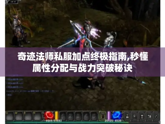 奇迹法师私服加点终极指南,秒懂属性分配与战力突破秘诀