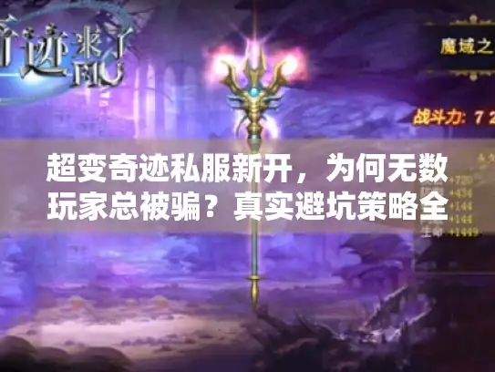 超变奇迹私服新开，为何无数玩家总被骗？真实避坑策略全面解锁