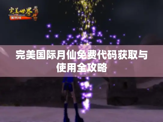 完美国际月仙免费代码获取与使用全攻略