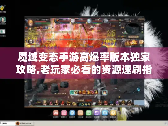 魔域变态手游高爆率版本独家攻略,老玩家必看的资源速刷指南 魔域变态手游高爆率版本独家攻略,老玩家必看的资源速刷指南