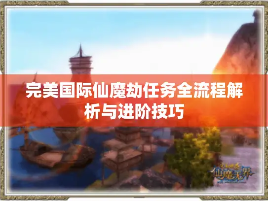 完美国际仙魔劫任务全流程解析与进阶技巧