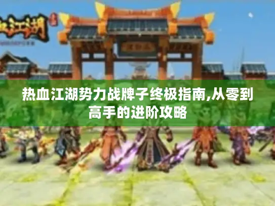 热血江湖势力战牌子终极指南,从零到高手的进阶攻略