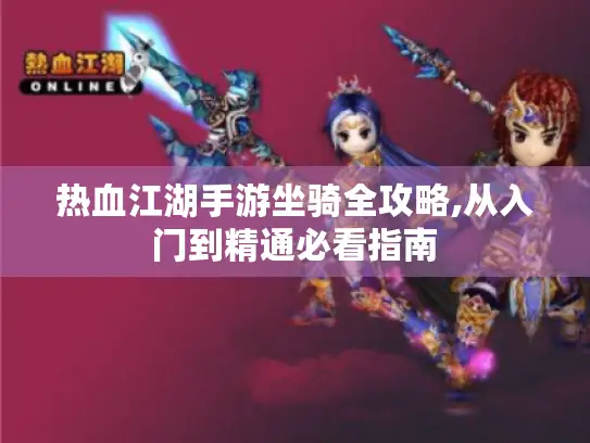 热血江湖手游坐骑全攻略,从入门到精通必看指南