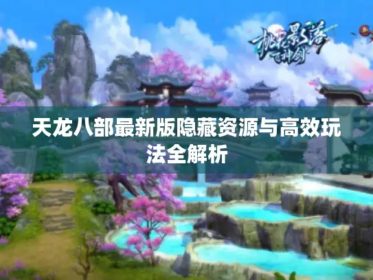 天龙八部最新版隐藏资源与高效玩法全解析