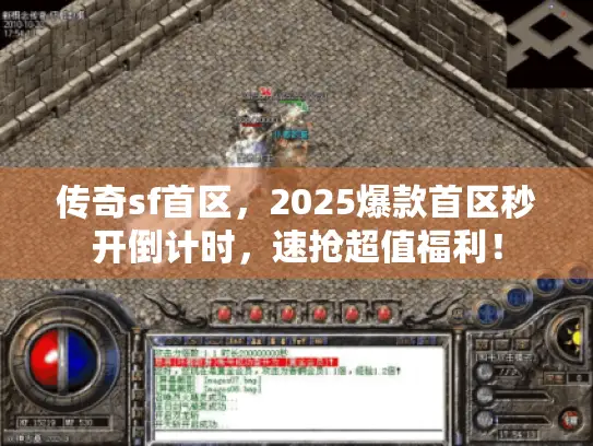 传奇sf首区，2025爆款首区秒开倒计时，速抢超值福利！