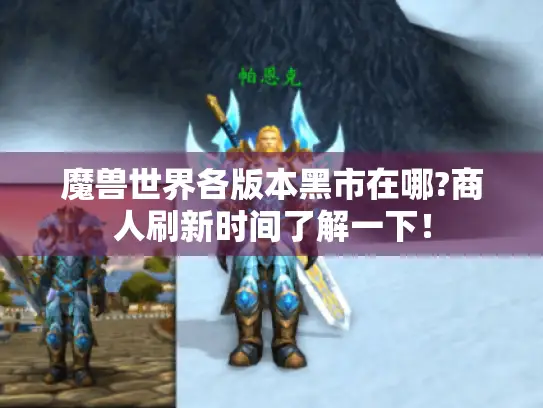 魔兽世界各版本黑市在哪?商人刷新时间了解一下！