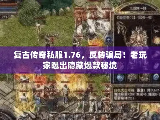 复古传奇私服1.76,反转骗局!老玩家曝出隐藏爆款秘境 复古传奇私服1.76,反转骗局!老玩家曝出隐藏爆款秘境